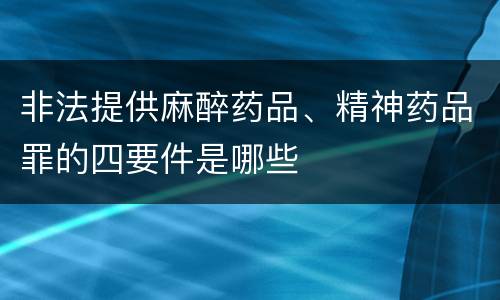 非法提供麻醉药品、精神药品罪的四要件是哪些