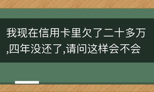 我现在信用卡里欠了二十多万,四年没还了,请问这样会不会构成刑法金融诈骗罪