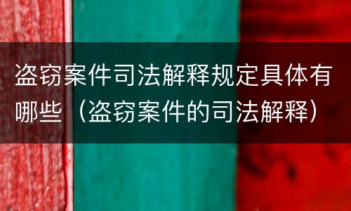 盗窃案件司法解释规定具体有哪些（盗窃案件的司法解释）