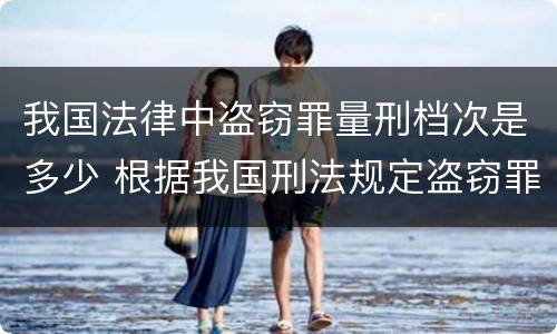 我国法律中盗窃罪量刑档次是多少 根据我国刑法规定盗窃罪最高可以判处多少