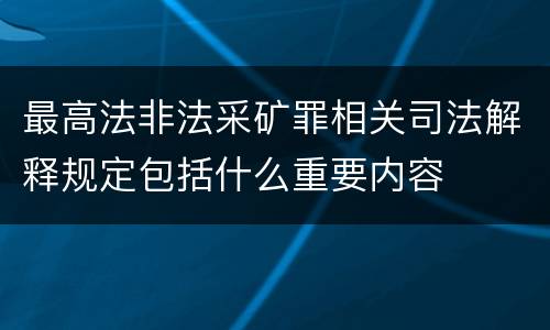 最高法非法采矿罪相关司法解释规定包括什么重要内容