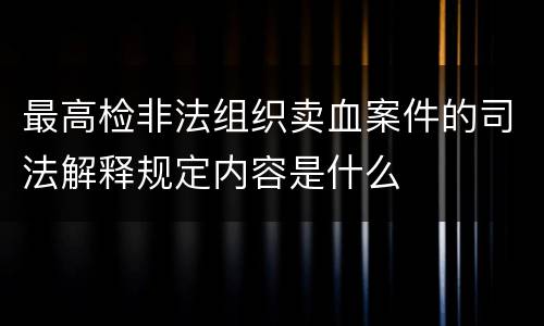 最高检非法组织卖血案件的司法解释规定内容是什么