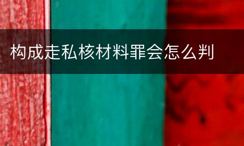 构成走私核材料罪会怎么判
