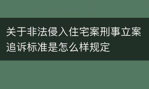 关于非法侵入住宅案刑事立案追诉标准是怎么样规定