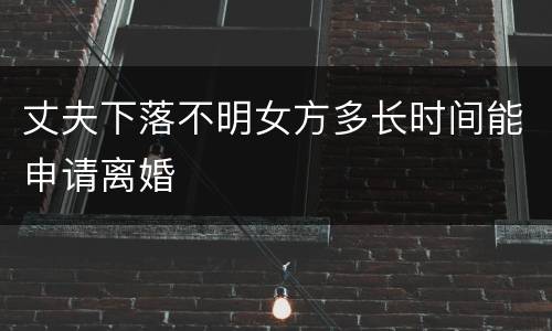 丈夫下落不明女方多长时间能申请离婚