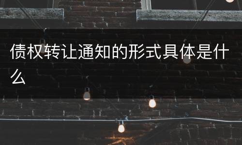 债权转让通知的形式具体是什么