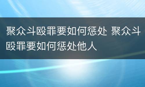 聚众斗殴罪要如何惩处 聚众斗殴罪要如何惩处他人