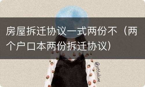 房屋拆迁协议一式两份不（两个户口本两份拆迁协议）