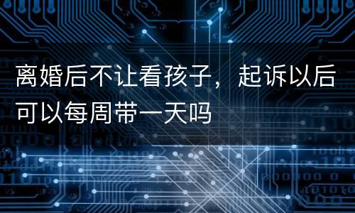 离婚后不让看孩子，起诉以后可以每周带一天吗