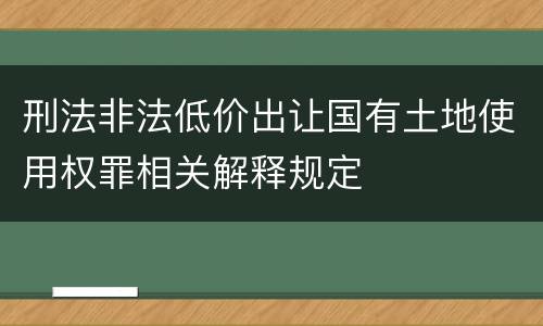 刑法非法低价出让国有土地使用权罪相关解释规定