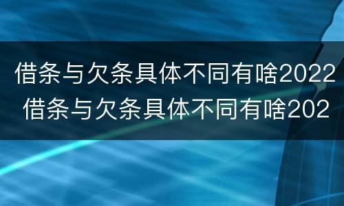 借条与欠条具体不同有啥2022 借条与欠条具体不同有啥2022法律规定