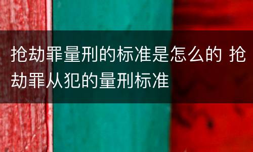 抢劫罪量刑的标准是怎么的 抢劫罪从犯的量刑标准