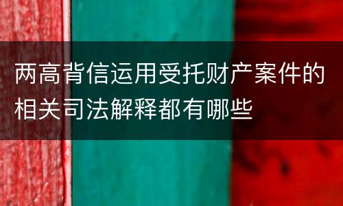 两高背信运用受托财产案件的相关司法解释都有哪些