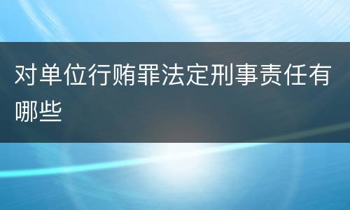 对单位行贿罪法定刑事责任有哪些