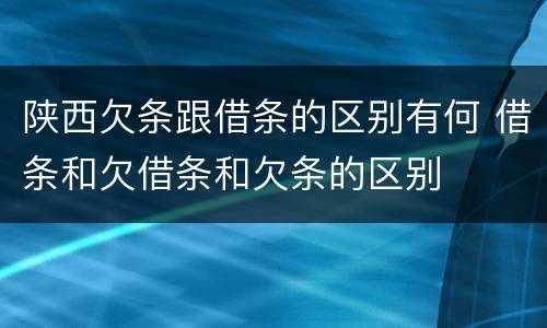 陕西欠条跟借条的区别有何 借条和欠借条和欠条的区别