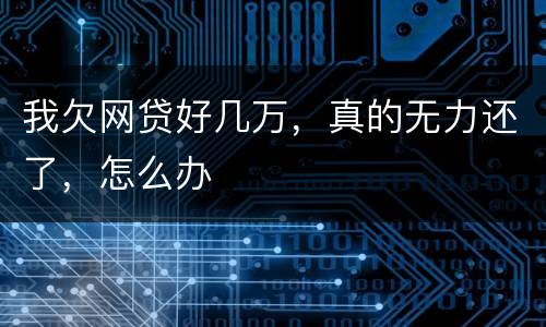 我欠网贷好几万，真的无力还了，怎么办