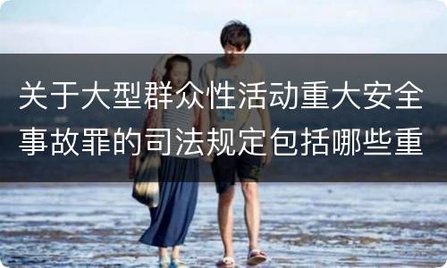 关于大型群众性活动重大安全事故罪的司法规定包括哪些重要内容