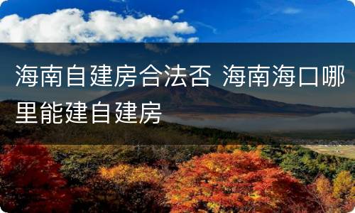 海南自建房合法否 海南海口哪里能建自建房