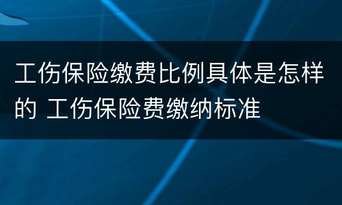 工伤保险缴费比例具体是怎样的 工伤保险费缴纳标准