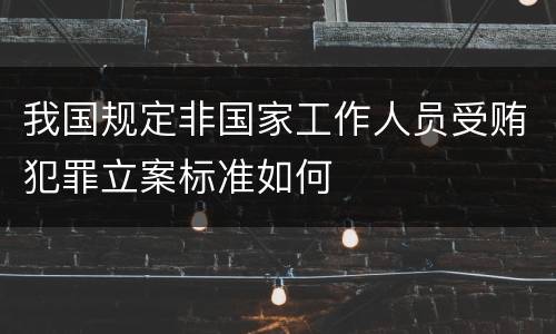 我国规定非国家工作人员受贿犯罪立案标准如何