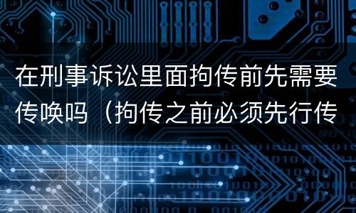 在刑事诉讼里面拘传前先需要传唤吗（拘传之前必须先行传唤）