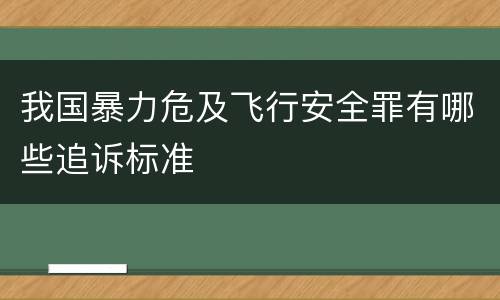 我国暴力危及飞行安全罪有哪些追诉标准
