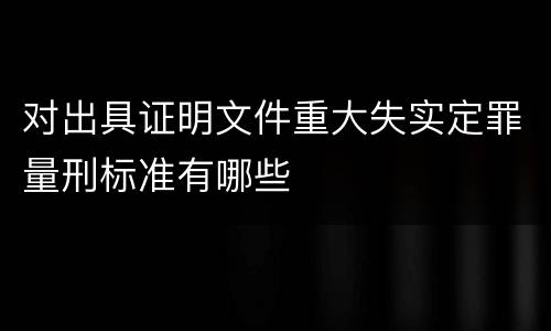 对出具证明文件重大失实定罪量刑标准有哪些