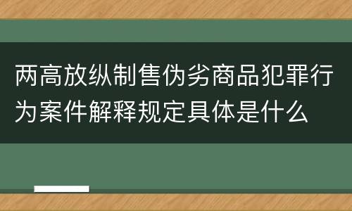 两高放纵制售伪劣商品犯罪行为案件解释规定具体是什么