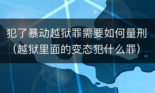 犯了暴动越狱罪需要如何量刑（越狱里面的变态犯什么罪）