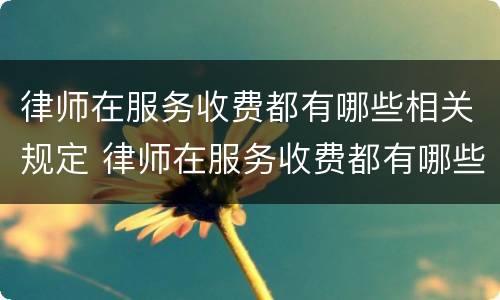 律师在服务收费都有哪些相关规定 律师在服务收费都有哪些相关规定呢