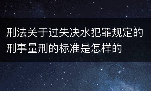 刑法关于过失决水犯罪规定的刑事量刑的标准是怎样的