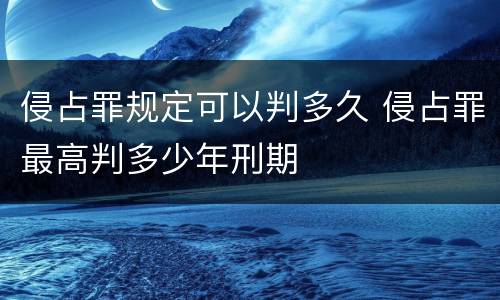 侵占罪规定可以判多久 侵占罪最高判多少年刑期