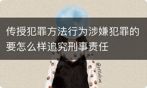 传授犯罪方法行为涉嫌犯罪的要怎么样追究刑事责任