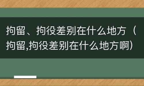 拘留、拘役差别在什么地方（拘留,拘役差别在什么地方啊）