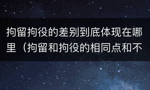 拘留拘役的差别到底体现在哪里（拘留和拘役的相同点和不同点）