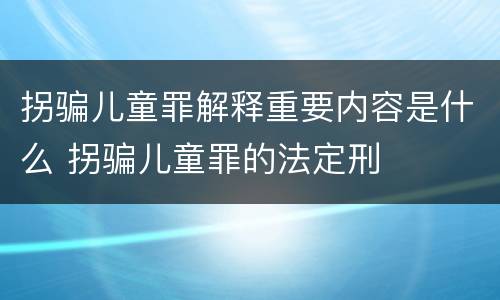 拐骗儿童罪解释重要内容是什么 拐骗儿童罪的法定刑