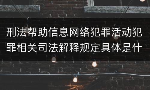 刑法帮助信息网络犯罪活动犯罪相关司法解释规定具体是什么主要内容