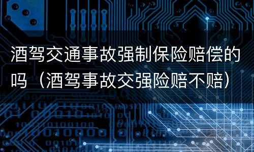 酒驾交通事故强制保险赔偿的吗（酒驾事故交强险赔不赔）