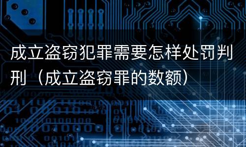 成立盗窃犯罪需要怎样处罚判刑（成立盗窃罪的数额）