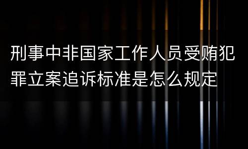 刑事中非国家工作人员受贿犯罪立案追诉标准是怎么规定