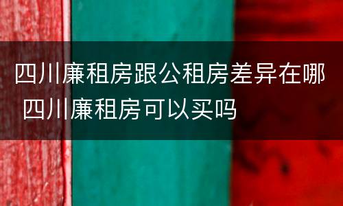 四川廉租房跟公租房差异在哪 四川廉租房可以买吗