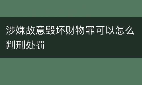 涉嫌故意毁坏财物罪可以怎么判刑处罚