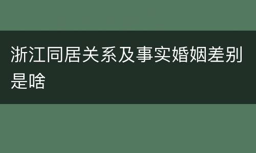 浙江同居关系及事实婚姻差别是啥