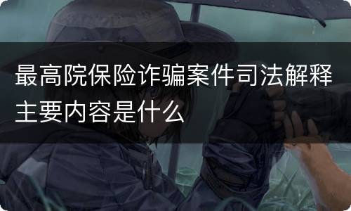 最高院保险诈骗案件司法解释主要内容是什么