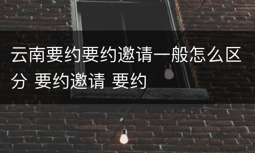 云南要约要约邀请一般怎么区分 要约邀请 要约