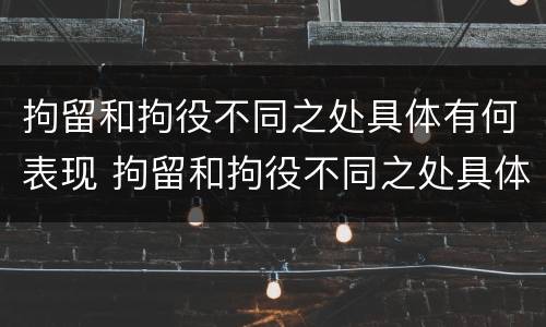 拘留和拘役不同之处具体有何表现 拘留和拘役不同之处具体有何表现呢