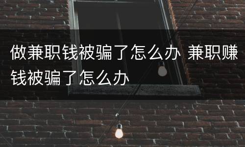 做兼职钱被骗了怎么办 兼职赚钱被骗了怎么办