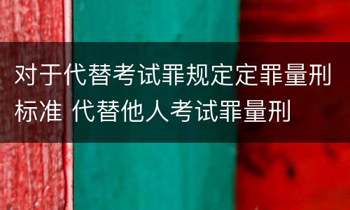 对于代替考试罪规定定罪量刑标准 代替他人考试罪量刑