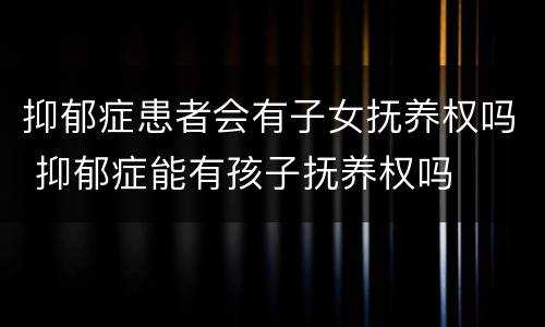 抑郁症患者会有子女抚养权吗 抑郁症能有孩子抚养权吗