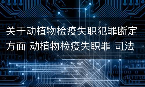 关于动植物检疫失职犯罪断定方面 动植物检疫失职罪 司法解释